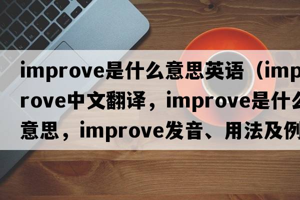 improve是什么意思英語(yǔ)（improve中文翻譯，improve是什么意思，improve發(fā)音、用法及例句）