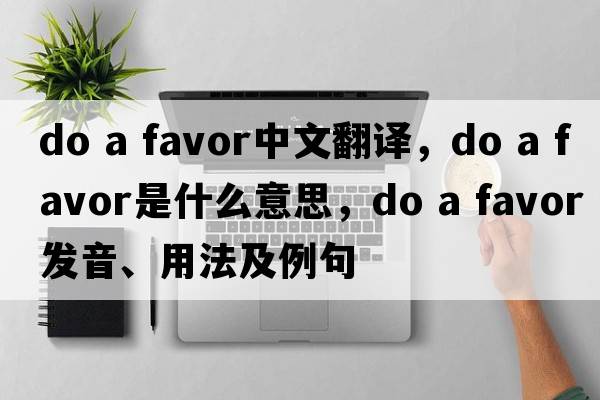 do a favor中文翻譯，do a favor是什么意思，do a favor發(fā)音、用法及例句