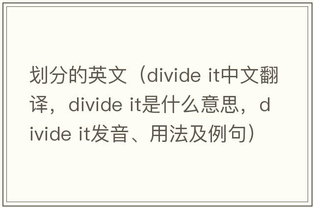 劃分的英文（divide it中文翻譯，divide it是什么意思，divide it發(fā)音、用法及例句）