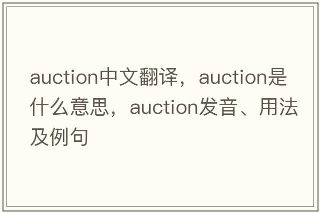 auction中文翻譯，auction是什么意思，auction發(fā)音、用法及例句