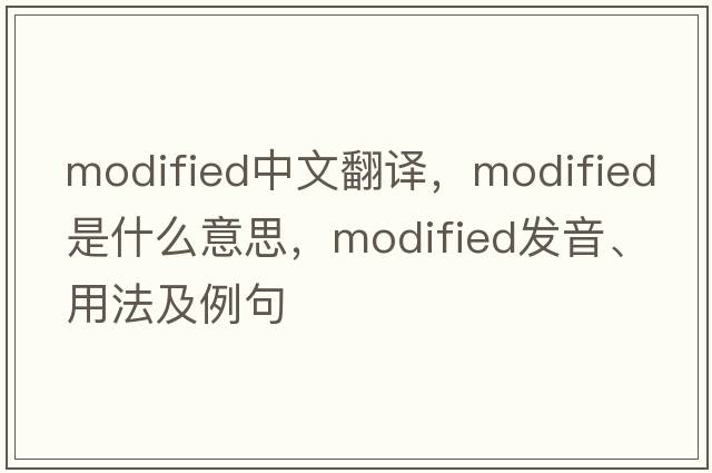 modified中文翻譯，modified是什么意思，modified發(fā)音、用法及例句