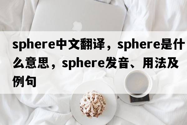 sphere中文翻譯，sphere是什么意思，sphere發(fā)音、用法及例句