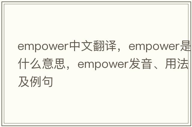 empower中文翻譯，empower是什么意思，empower發(fā)音、用法及例句
