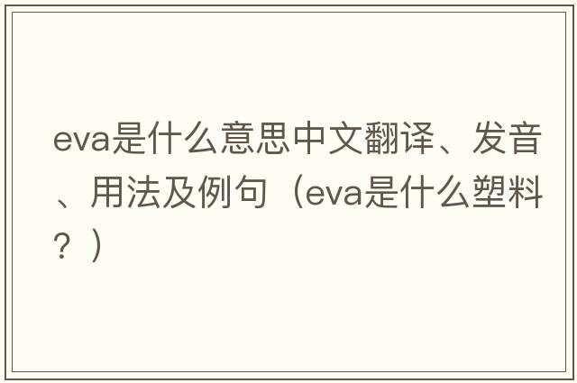 eva是什么意思中文翻譯、發(fā)音、用法及例句（EVA是什么塑料？）
