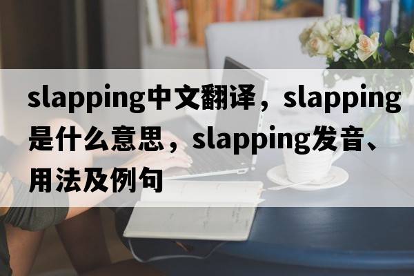 slapping中文翻譯，slapping是什么意思，slapping發(fā)音、用法及例句