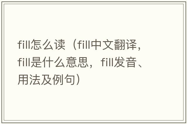 fill怎么讀（fill中文翻譯，fill是什么意思，fill發(fā)音、用法及例句）