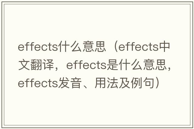 effects什么意思（effects中文翻譯，effects是什么意思，effects發(fā)音、用法及例句）