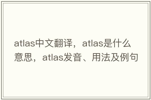 atlas中文翻譯，atlas是什么意思，atlas發(fā)音、用法及例句