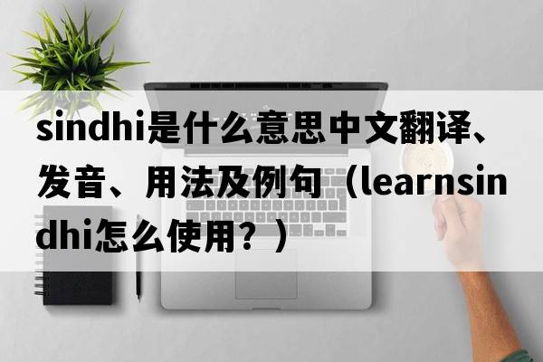sindhi是什么意思中文翻譯、發(fā)音、用法及例句（learnsindhi怎么使用？）