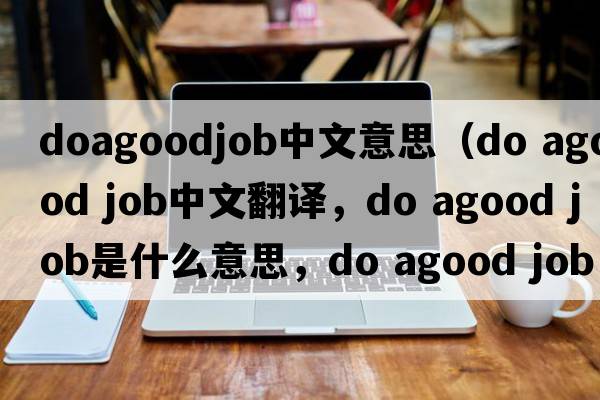 doagoodjob中文意思（do agood job中文翻譯，do agood job是什么意思，do agood job發(fā)音、用法及例句）