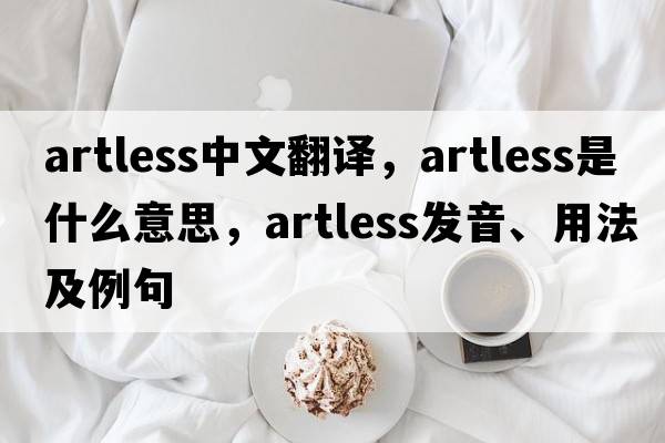 artless中文翻譯，artless是什么意思，artless發(fā)音、用法及例句