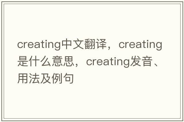 creating中文翻譯，creating是什么意思，creating發(fā)音、用法及例句