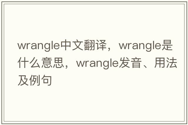 wrangle中文翻譯，wrangle是什么意思，wrangle發(fā)音、用法及例句