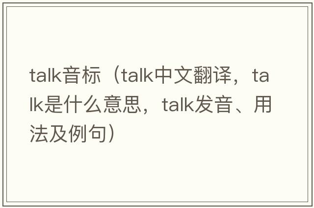 talk音標（talk中文翻譯，talk是什么意思，talk發(fā)音、用法及例句）