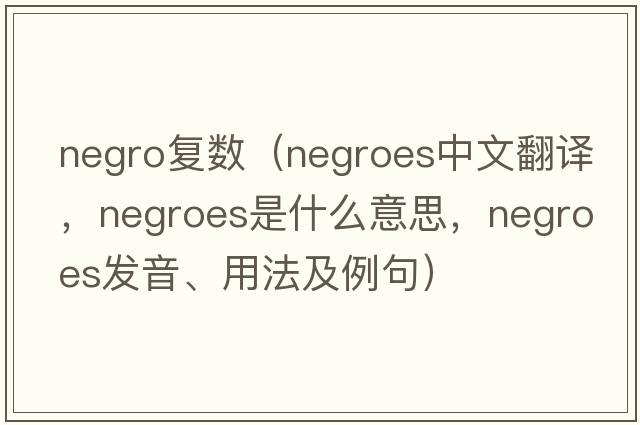 negro復數（Negroes中文翻譯，Negroes是什么意思，Negroes發(fā)音、用法及例句）