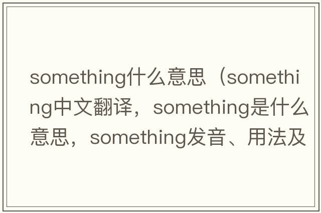 something什么意思（something中文翻譯，something是什么意思，something發(fā)音、用法及例句）