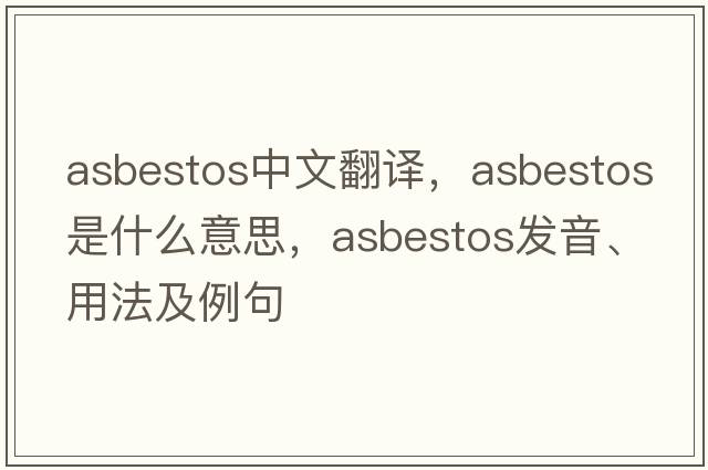 asbestos中文翻譯，asbestos是什么意思，asbestos發(fā)音、用法及例句