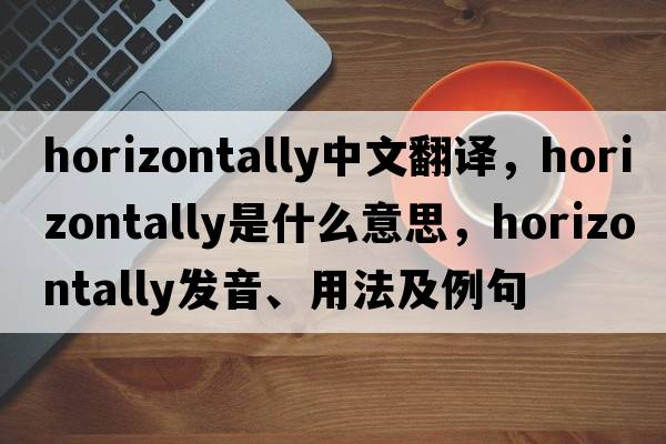 horizontally中文翻譯，horizontally是什么意思，horizontally發(fā)音、用法及例句