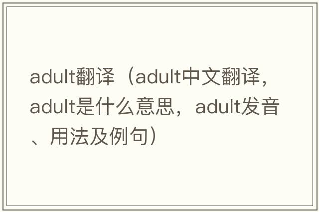 adult翻譯（adult中文翻譯，adult是什么意思，adult發(fā)音、用法及例句）