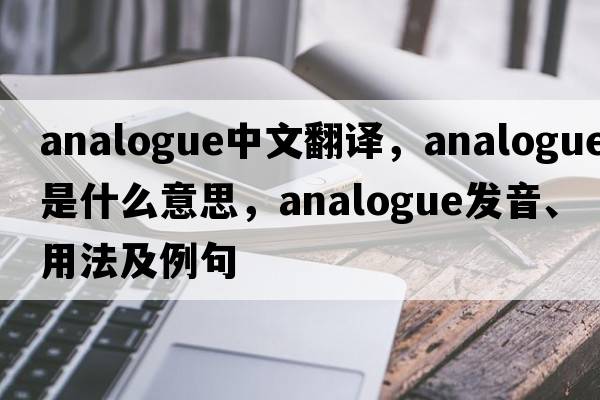analogue中文翻譯，analogue是什么意思，analogue發(fā)音、用法及例句