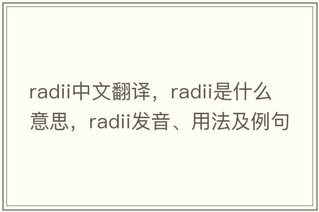 radii中文翻譯，radii是什么意思，radii發(fā)音、用法及例句