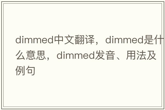 dimmed中文翻譯，dimmed是什么意思，dimmed發(fā)音、用法及例句