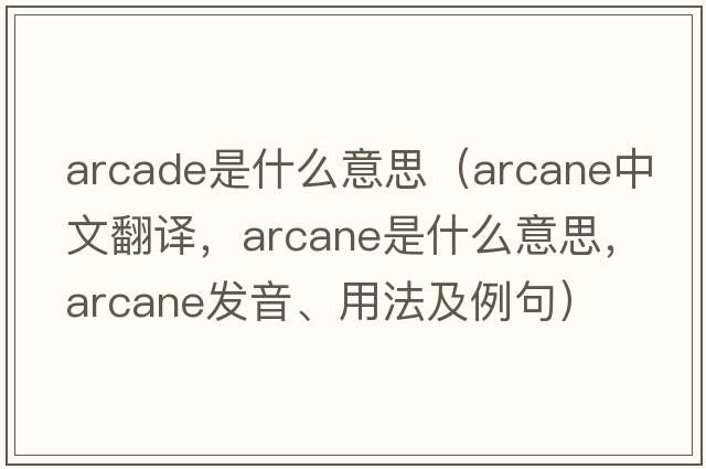 arcade是什么意思（arcane中文翻譯，arcane是什么意思，arcane發(fā)音、用法及例句）