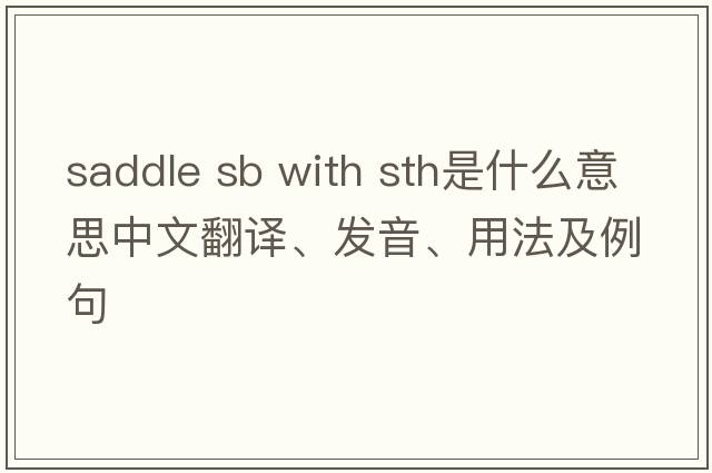 saddle sb with sth是什么意思中文翻譯、發(fā)音、用法及例句