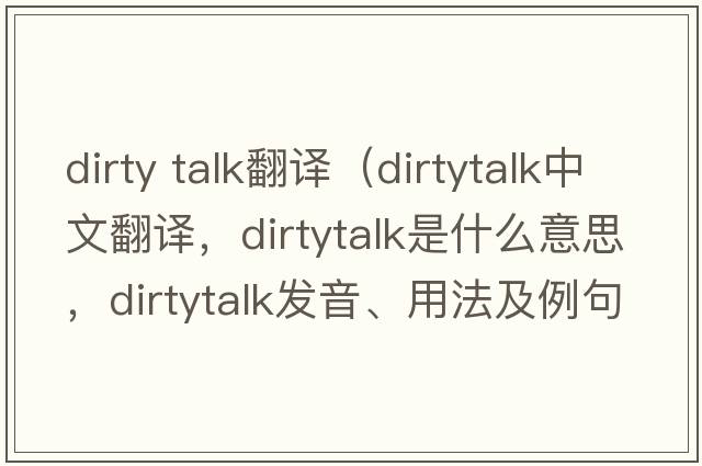 dirty talk翻譯（dirtytalk中文翻譯，dirtytalk是什么意思，dirtytalk發(fā)音、用法及例句）