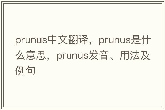 prunus中文翻譯，prunus是什么意思，prunus發(fā)音、用法及例句