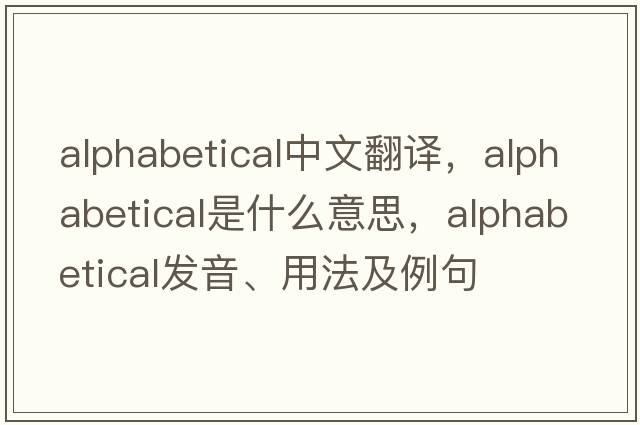 alphabetical中文翻譯，alphabetical是什么意思，alphabetical發(fā)音、用法及例句