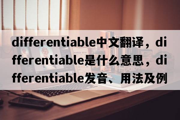 differentiable中文翻譯，differentiable是什么意思，differentiable發(fā)音、用法及例句