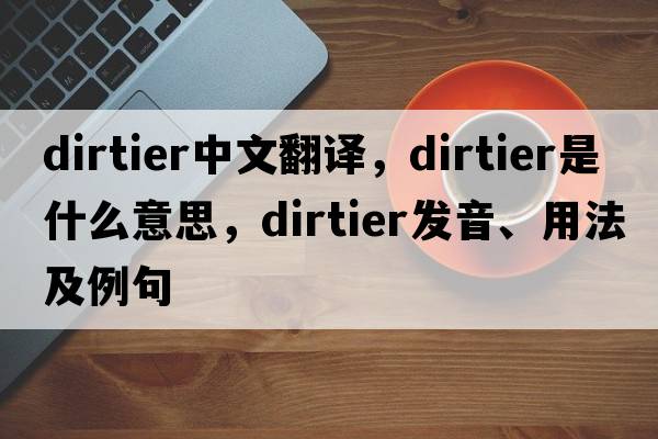 dirtier中文翻譯，dirtier是什么意思，dirtier發(fā)音、用法及例句