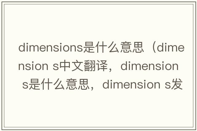 dimensions是什么意思（dimension s中文翻譯，dimension s是什么意思，dimension s發(fā)音、用法及例句）