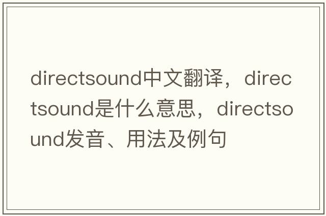 directsound中文翻譯，directsound是什么意思，directsound發(fā)音、用法及例句