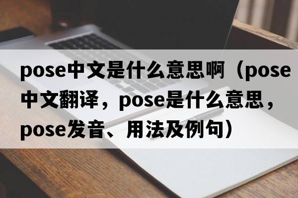 pose中文是什么意思?。╬ose中文翻譯，pose是什么意思，pose發(fā)音、用法及例句）