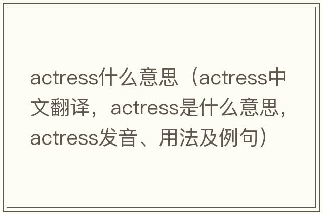 actress什么意思（actress中文翻譯，actress是什么意思，actress發(fā)音、用法及例句）