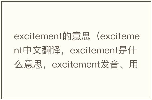 excitement的意思（excitement中文翻譯，excitement是什么意思，excitement發(fā)音、用法及例句）
