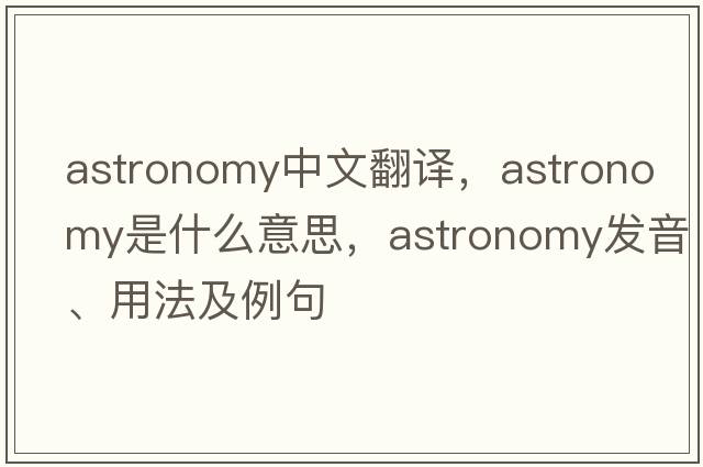 astronomy中文翻譯，astronomy是什么意思，astronomy發(fā)音、用法及例句