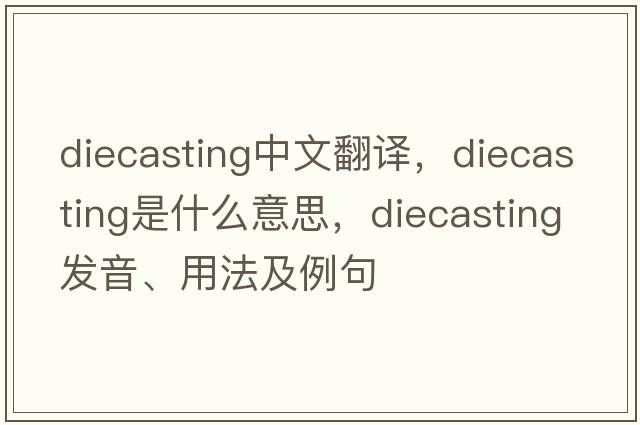 diecasting中文翻譯，diecasting是什么意思，diecasting發(fā)音、用法及例句