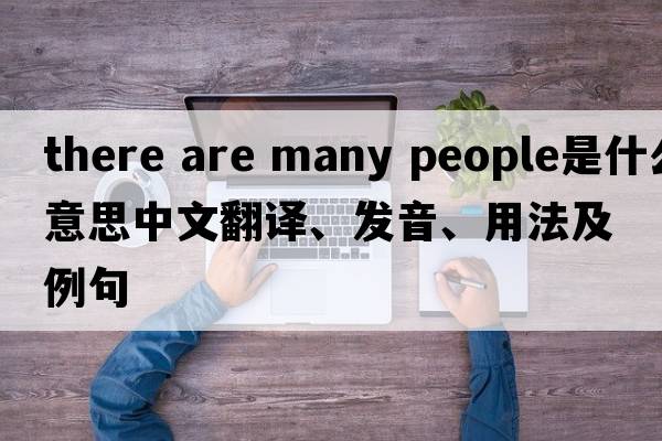 there are many people是什么意思中文翻譯、發(fā)音、用法及例句