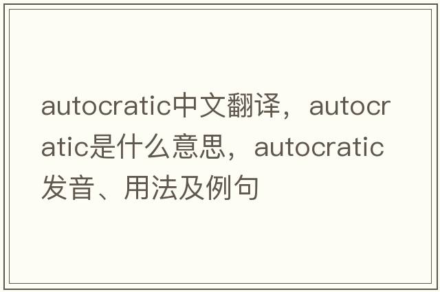 autocratic中文翻譯，autocratic是什么意思，autocratic發(fā)音、用法及例句