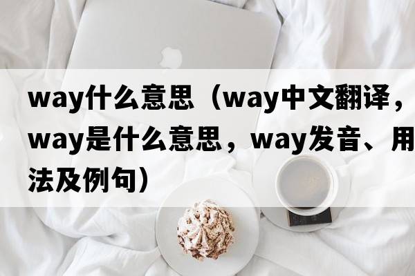 way什么意思（way中文翻譯，way是什么意思，way發(fā)音、用法及例句）
