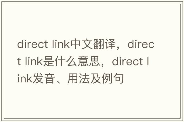direct link中文翻譯，direct link是什么意思，direct link發(fā)音、用法及例句