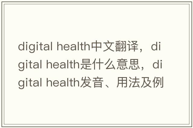 digital health中文翻譯，digital health是什么意思，digital health發(fā)音、用法及例句