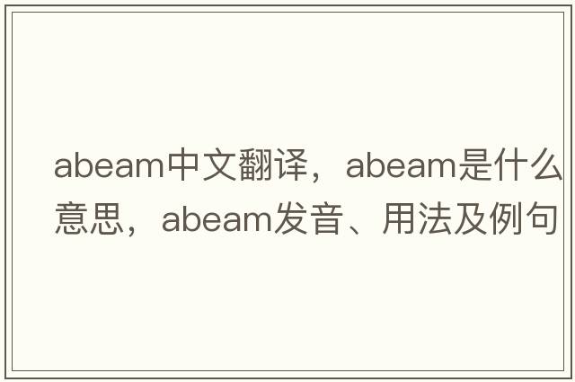 abeam中文翻譯，abeam是什么意思，abeam發(fā)音、用法及例句