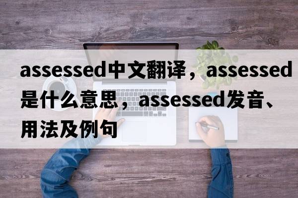 assessed中文翻譯，assessed是什么意思，assessed發(fā)音、用法及例句
