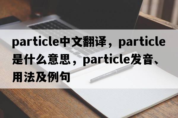 particle中文翻譯，particle是什么意思，particle發(fā)音、用法及例句