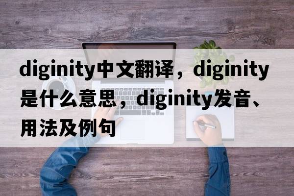 diginity中文翻譯，diginity是什么意思，diginity發(fā)音、用法及例句