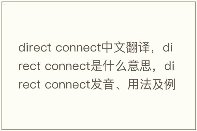 direct connect中文翻譯，direct connect是什么意思，direct connect發(fā)音、用法及例句